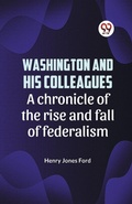 Cover: Washington and His Colleagues a Chronicle of the Rise and Fall of Federalism - Double 9 Books LLP