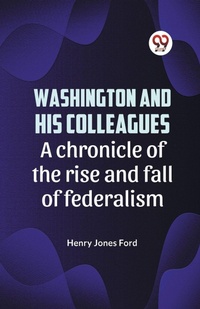 Enlarge image Cover: Washington and His Colleagues a Chronicle of the Rise and Fall of Federalism - Double 9 Books LLP