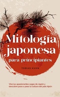 Cover: Mitolog&iacute;a japonesa para principiantes Vive las apasionantes sagas de Jap&oacute;n y descubre paso a paso la cultura del pa&iacute;s nip&oacute;n - Tobias Kuhn