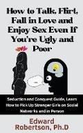 Cover: How to Talk, Flirt, Fall in Love and Enjoy Sex Even If You're Ugly and Poor Seduction and Conquest Guide, Learn How to Pick Up Stranger Girls on Social Networks and in Person - Mastery in Seduction