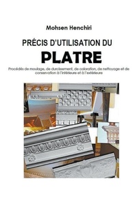 Abbildung von: PRECIS D'UTILISATION DU PLATRE Procedes de moulage, de durcissement, de coloration, de nettoyage et de conservation a l'interieure et a l'exterieure - Mohsen Henchiri