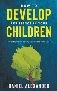 Enlarge image Cover: How to Develop Resilience in your Children - Daniel Alexander