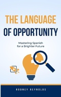 Cover: The Language of Opportunity-Mastering Spanish for a Brighter Future - Rodney Reynolds