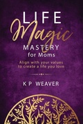 Cover: Life Magic Mastery for Moms: Align with your values to create a life you love - MMH Press