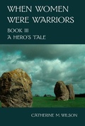 Cover: When Women Were Warriors Book III: A Hero's Tale - Catherine Wilson