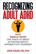 Cover: Recognizing Adult ADHD: What Donald Trump Can Teach Us About Attention Deficit Hyperactivity Disorder - John Kruse