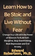 Cover: Learn How to Be Stoic and Live Without Fear Change Your Life with the Power of Stoicism To Build Self-Discipline, Stop Overthinking, Beat Depression and End Anxiety - Books For Entrepreneurs