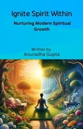 Cover: Ignite Spirit within - Nurturing Modern Spiritual Growth - Anuradha Gupta