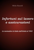 Cover: Infortuni sul lavoro e assicurazioni Le normative in Italia dall'Unit&agrave; al 1943 - Mirko Riazzoli
