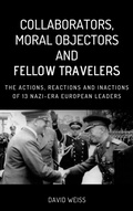 Cover: Collaborators, Moral Objectors and Fellow Travelers. The Actions, Reactions and Inactions of 13 Nazi-era European Leaders - Holocaust Legacy Books