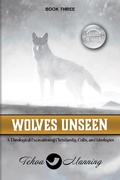 Cover: Wolves Unseen: A Theological Excavation of Christianity, Cults, and Ideologies (Unmasking the Unseen Series, #3) - Manning the Gate Publishing LLC