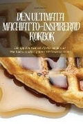Cover: Den Ultimata Machiatto-Inspirerad Kokbok - Bjorn Olsson