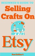 Cover: Beginner's Guide To Selling Crafts On Etsy - Ann Eckhart