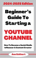 Cover: Beginner's Guide To Starting a YouTube Channel 2024-2025 Edition - Ann Eckhart