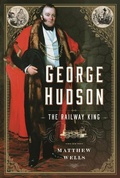Cover: George Hudson: The Railway King - Pen & Sword Transport