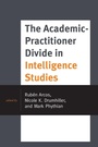 Cover: The Academic-Practitioner Divide in Intelligence Studies - Rowman & Littlefield Publishers