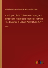 Enlarge image Cover: Catalogue of the Collection of Autograph Letters and Historical Documents Formed; The Hamilton & Nelson Paper (1756-1797) - Outlook Verlag