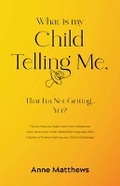 Cover: What is My Child Telling Me, That I'm Not Getting ......Yet? - Anne A. Matthews