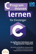 Cover: C Programmieren lernen f&uuml;r Einsteiger - In einfachen Schritten zum Programmier-Experten: Der leicht verst&auml;ndliche und praxisnahe Leitfaden zum professionellen Programmieren im Handumdrehen - Bu&uml;romu&uml;sli