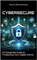 Cover: CyberSecure(TM): An Essential Guide to Protecting Your Digital World - Saurav Bhattacharya