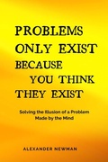 Cover: Problems Only Exist Because You Think They Exist: Solving the Illusion of a Problem Made by the Mind - AXPA