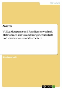 Abbildung von: VUKA-Akzeptanz und Paradigmenwechsel. Maßnahmen zur Veränderungsbereitschaft und -motivation von Mitarbeitern - GRIN Verlag