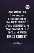 Abbildung von: An Examination into and an Elucidation of the Great Principle of the Mediation and Atonement of Our Lord and Savior Jesus Christ - Double 9 Books LLP