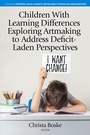 Cover: Children With Learning Differences Exploring Artmaking to Address Deficit-Laden Perspectives - IAP - Information Age Publishing