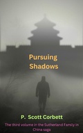 Cover: Pursuing Shadows (Sutherlands in China trilogy, #3) - P.Scott Corbett