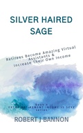 Cover: Silver Haired Sage: Retirees Become Amazing Virtual Assistants & Increase Their Own Income (EXTRA RETIREMENT INCOME IS SEXY, #4) - Robert J. Bannon