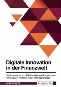 Abbildung von: Digitale Innovation in der Finanzwelt. Die Performance von ETF-Portfolios und KI-gestützten Robo-Advisor-Portfolios in der Vermögensanlage - GRIN Verlag