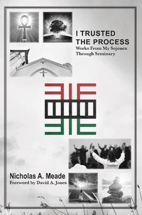 Enlarge image Cover: I Trusted the Process: Works from My Sojourn through Seminary - Nicholas A. Meade