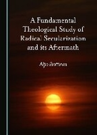 Abbildung von: A Fundamental Theological Study of Radical Secularization and its Aftermath - Cambridge Scholars Publishing