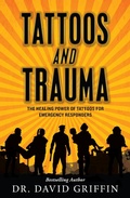 Cover: Tattoos and Trauma:  The Healing Power of Tattoos for Emergency Responders - Dr. David Griffin