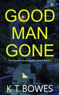 Cover: Good Man Gone (The Rookie Investigator Series, #1) - K T Bowes