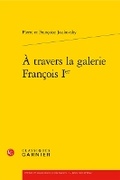Cover: A Travers La Galerie Francois Ier - Classiques Garnier