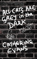Cover: All Cats Are Grey In The Dark And Other Stories - Catherine Evans