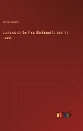 Cover: Lectures on the True, the Beautiful, and the Good - Outlook Verlag