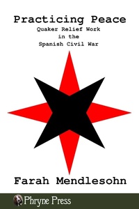 Enlarge image Cover: Practicing Peace: Quaker Relief Work in the Spanish Civil War - Phryne Press