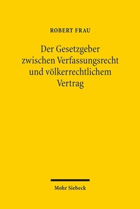Abbildung von: Der Gesetzgeber zwischen Verfassungsrecht und völkerrechtlichem Vertrag - Mohr Siebeck