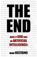 Cover: The End: What if God Was an Artificial Intelligence? - Mark Restaino