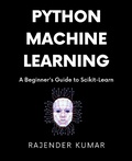 Cover: Python Machine Learning: A Beginner's Guide to Scikit-Learn - Rajender Kumar