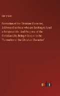 Cover: Formation of the Christian Character, Addressed to those who are Seeking to Lead a Religious Life. And Progress of the Christian Life, Being A Sequel to the "Formation of the Christian Character" - Outlook Verlag