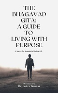 Cover: The Bhagavad Gita: A Guide to Living with Purpose - Rajender Kumar