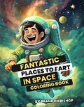 Cover: Fantastic Places to Fart in Space Coloring Book - Burning Bulb Publishing