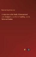 Cover: Introduction to the Study of International Law. Designed as an Aid in Teaching, and in Historical Studies - Outlook Verlag