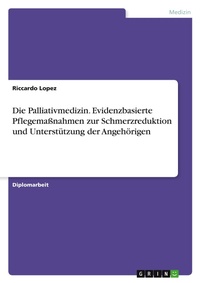 Abbildung von: Die Palliativmedizin. Evidenzbasierte Pflegemaßnahmen zur Schmerzreduktion und Unterstützung der Angehörigen - GRIN Verlag