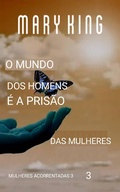 Cover: O Mundo dos Homens &eacute; a Pris&atilde;o das Mulheres (Mulheres Acorrentadas 3, #3) - Babelcube Inc.