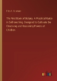 Enlarge image Cover: The First Book of Botany. A Practical Guide in Self-teaching. Designed to Cultivate the Observing and Reasoning Powers of Children - Outlook Verlag
