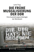 Cover: Die fr&uuml;he Musealisierung der DDR - transcript